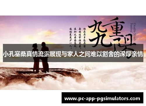 小孔塞桑真情流露展现与家人之间难以割舍的深厚亲情 小孔塞桑真情流露展现与家人之间难以割舍的深厚亲情
