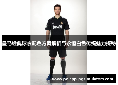 皇马经典球衣配色方案解析与永恒白色传统魅力探秘 皇马经典球衣配色方案解析与永恒白色传统魅力探秘