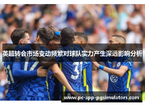 英超转会市场变动频繁对球队实力产生深远影响分析 英超转会市场变动频繁对球队实力产生深远影响分析
