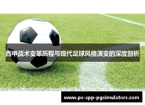 西甲战术变革历程与现代足球风格演变的深度剖析 西甲战术变革历程与现代足球风格演变的深度剖析