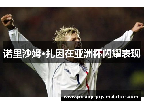 诺里沙姆·扎因在亚洲杯闪耀表现 诺里沙姆·扎因在亚洲杯闪耀表现