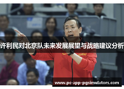 许利民对北京队未来发展展望与战略建议分析 许利民对北京队未来发展展望与战略建议分析