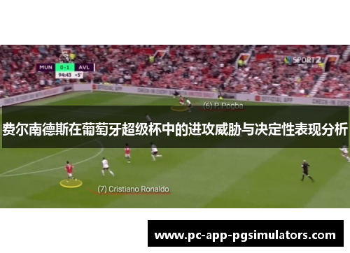 费尔南德斯在葡萄牙超级杯中的进攻威胁与决定性表现分析 费尔南德斯在葡萄牙超级杯中的进攻威胁与决定性表现分析