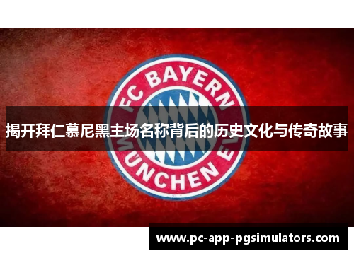 揭开拜仁慕尼黑主场名称背后的历史文化与传奇故事 揭开拜仁慕尼黑主场名称背后的历史文化与传奇故事