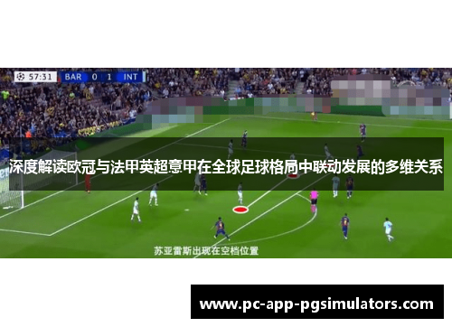 深度解读欧冠与法甲英超意甲在全球足球格局中联动发展的多维关系 深度解读欧冠与法甲英超意甲在全球足球格局中联动发展的多维关系