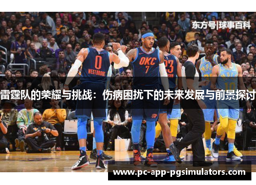 雷霆队的荣耀与挑战：伤病困扰下的未来发展与前景探讨