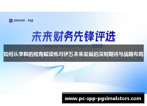 如何从李毅的视角解读他对伊万未来发展的深刻期待与战略布局 如何从李毅的视角解读他对伊万未来发展的深刻期待与战略布局