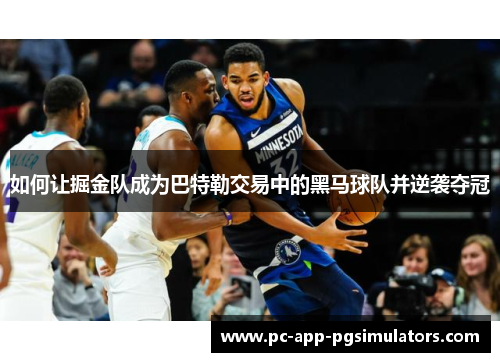 如何让掘金队成为巴特勒交易中的黑马球队并逆袭夺冠