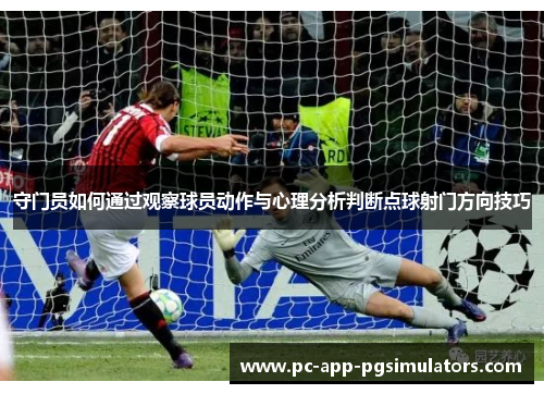 守门员如何通过观察球员动作与心理分析判断点球射门方向技巧 守门员如何通过观察球员动作与心理分析判断点球射门方向技巧