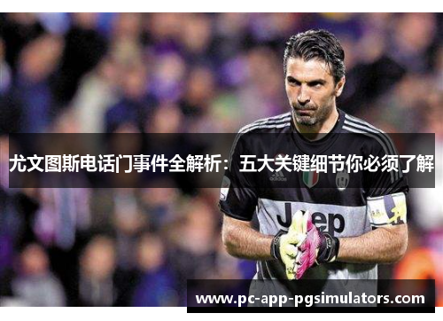 尤文图斯电话门事件全解析：五大关键细节你必须了解