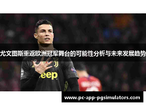 尤文图斯重返欧洲冠军舞台的可能性分析与未来发展趋势 尤文图斯重返欧洲冠军舞台的可能性分析与未来发展趋势