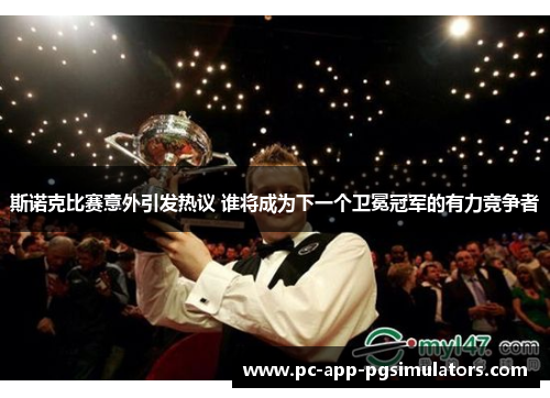 斯诺克比赛意外引发热议 谁将成为下一个卫冕冠军的有力竞争者 斯诺克比赛意外引发热议 谁将成为下一个卫冕冠军的有力竞争者