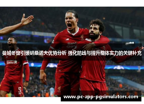 曼城冬窗引援胡桑诺夫优势分析 强化防线与提升整体实力的关键补充 曼城冬窗引援胡桑诺夫优势分析 强化防线与提升整体实力的关键补充