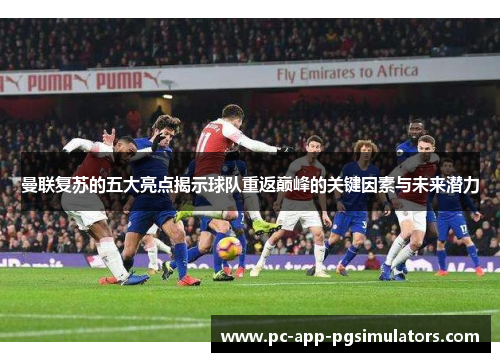 曼联复苏的五大亮点揭示球队重返巅峰的关键因素与未来潜力