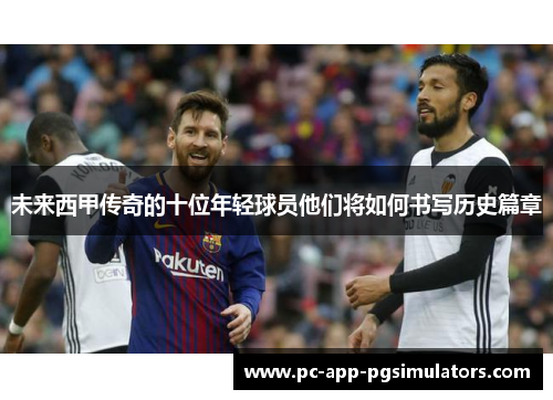 未来西甲传奇的十位年轻球员他们将如何书写历史篇章