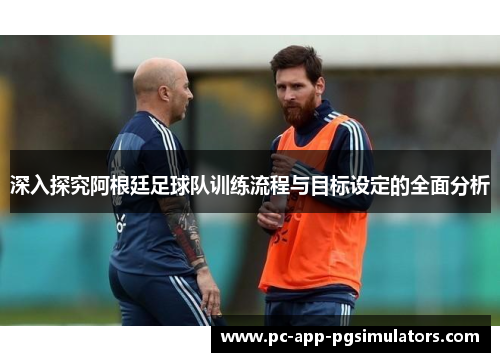 深入探究阿根廷足球队训练流程与目标设定的全面分析 深入探究阿根廷足球队训练流程与目标设定的全面分析