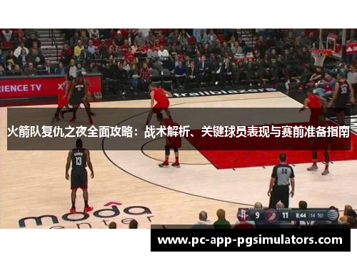 火箭队复仇之夜全面攻略:战术解析、关键球员表现与赛前准备指南 火箭队复仇之夜全面攻略:战术解析、关键球员表现与赛前准备指南