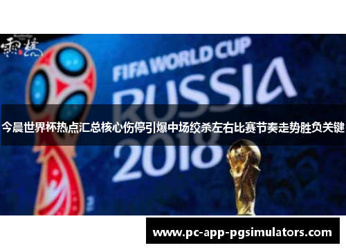 今晨世界杯热点汇总核心伤停引爆中场绞杀左右比赛节奏走势胜负关键 今晨世界杯热点汇总核心伤停引爆中场绞杀左右比赛节奏走势胜负关键