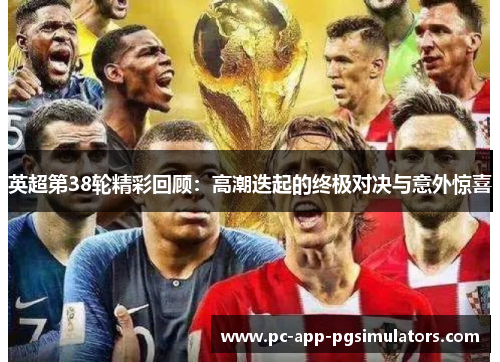 英超第38轮精彩回顾:高潮迭起的终极对决与意外惊喜 英超第38轮精彩回顾:高潮迭起的终极对决与意外惊喜