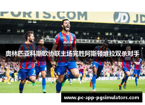 奥林匹亚科斯欧协联主场完胜阿斯顿维拉双杀对手 奥林匹亚科斯欧协联主场完胜阿斯顿维拉双杀对手