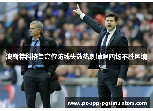 波斯特科格鲁高位防线失效热刺遭遇四场不胜困境