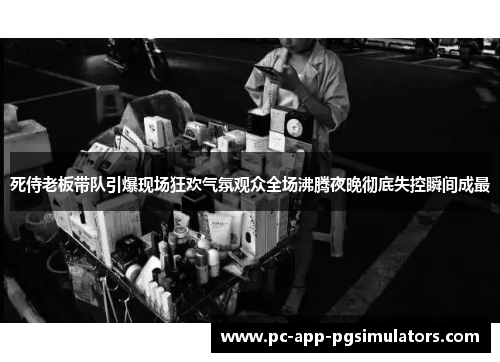 死侍老板带队引爆现场狂欢气氛观众全场沸腾夜晚彻底失控瞬间成最