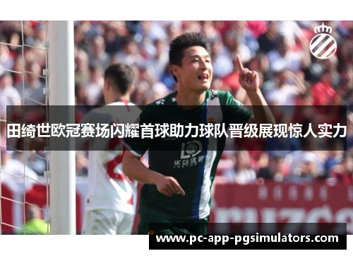 田绮世欧冠赛场闪耀首球助力球队晋级展现惊人实力