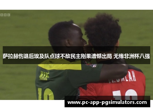 萨拉赫伤退后埃及队点球不敌民主刚果遗憾出局 无缘非洲杯八强