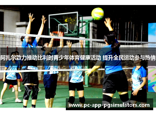 阿扎尔致力推动比利时青少年体育健康活动 提升全民运动参与热情 阿扎尔致力推动比利时青少年体育健康活动 提升全民运动参与热情