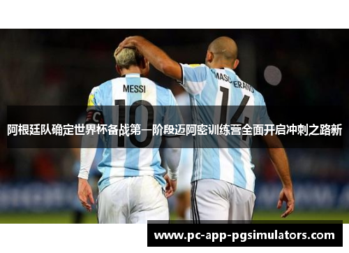 阿根廷队确定世界杯备战第一阶段迈阿密训练营全面开启冲刺之路新 阿根廷队确定世界杯备战第一阶段迈阿密训练营全面开启冲刺之路新