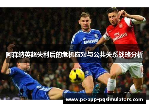 阿森纳英超失利后的危机应对与公共关系战略分析 阿森纳英超失利后的危机应对与公共关系战略分析