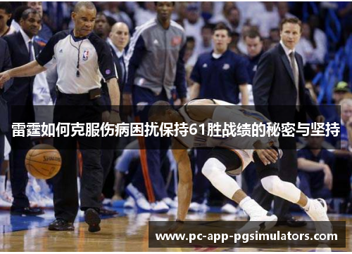 雷霆如何克服伤病困扰保持61胜战绩的秘密与坚持 雷霆如何克服伤病困扰保持61胜战绩的秘密与坚持