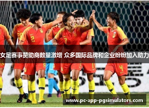 女足赛事赞助商数量激增 众多国际品牌和企业纷纷加入助力 女足赛事赞助商数量激增 众多国际品牌和企业纷纷加入助力