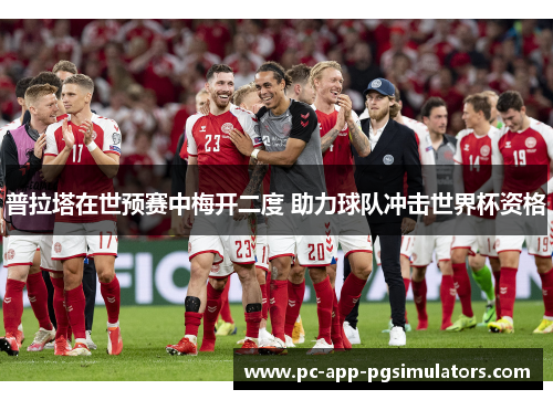 普拉塔在世预赛中梅开二度 助力球队冲击世界杯资格 普拉塔在世预赛中梅开二度 助力球队冲击世界杯资格