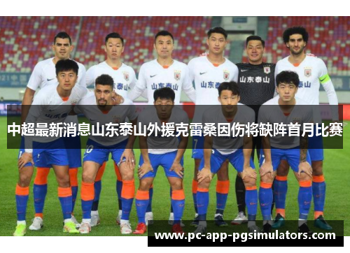 中超最新消息山东泰山外援克雷桑因伤将缺阵首月比赛