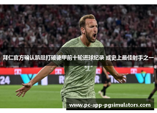 拜仁官方确认凯恩打破德甲前十轮进球纪录 成史上最佳射手之一 拜仁官方确认凯恩打破德甲前十轮进球纪录 成史上最佳射手之一