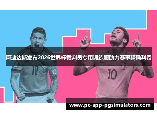 阿迪达斯发布2026世界杯裁判员专用训练服助力赛事精确判罚 阿迪达斯发布2026世界杯裁判员专用训练服助力赛事精确判罚
