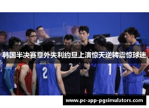 韩国半决赛意外失利约旦上演惊天逆转震惊球迷 韩国半决赛意外失利约旦上演惊天逆转震惊球迷